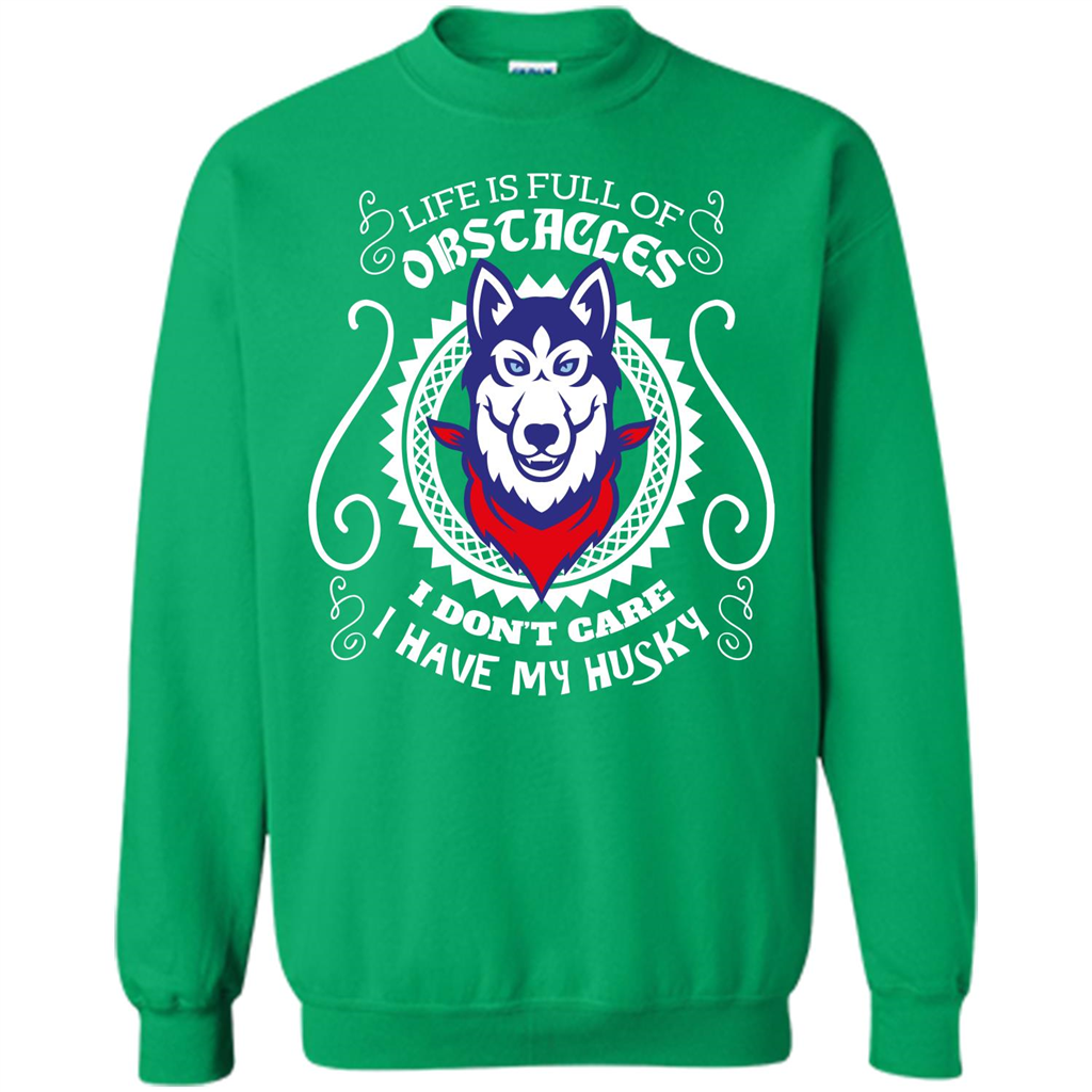 Life Is Full Of Obstacles I don't Care I have Husky Irish Green