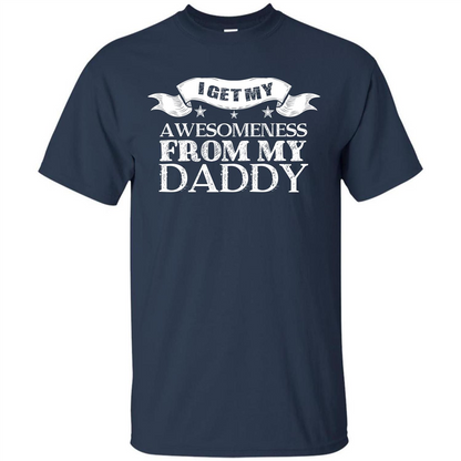Family T-shirt I get My Awesomeness From My Daddy Navy