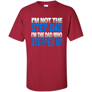 Mens I'm Not The Step-Dad, I'm The Dad Who Stepped Up T-Shirt