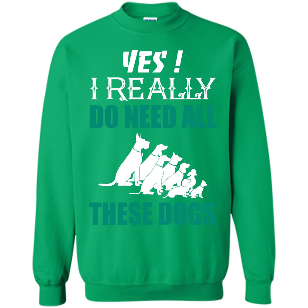 Dog Lover T-shirt Yes ! I Really Do Need All These Dogs T-shirt Irish Green