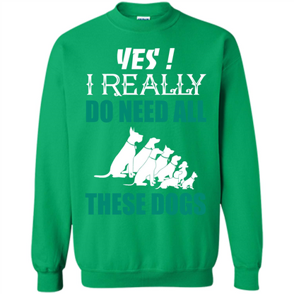 Dog Lover T-shirt Yes ! I Really Do Need All These Dogs T-shirt Irish Green