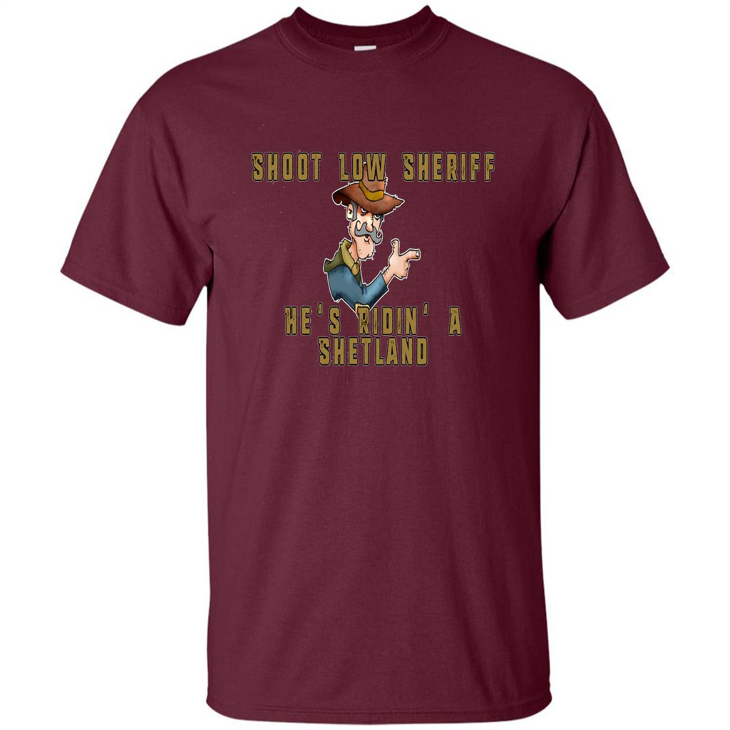 Shoot Low Sheriff He's Ridin' A Shetland T-shirt Maroon