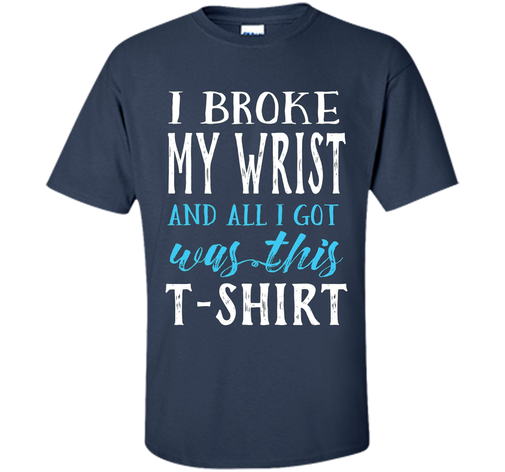 I Broke My Wrist Funny Get Well Gift T-Shirt shirt Navy