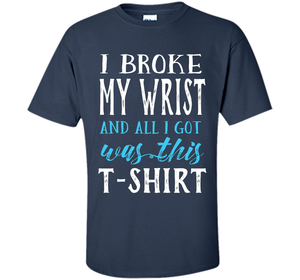 I Broke My Wrist Funny Get Well Gift T-Shirt shirt