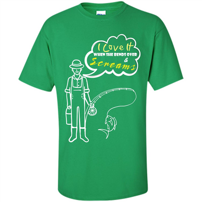 Fishing T-shirt I Love It When She Bends And Scream Irish Green