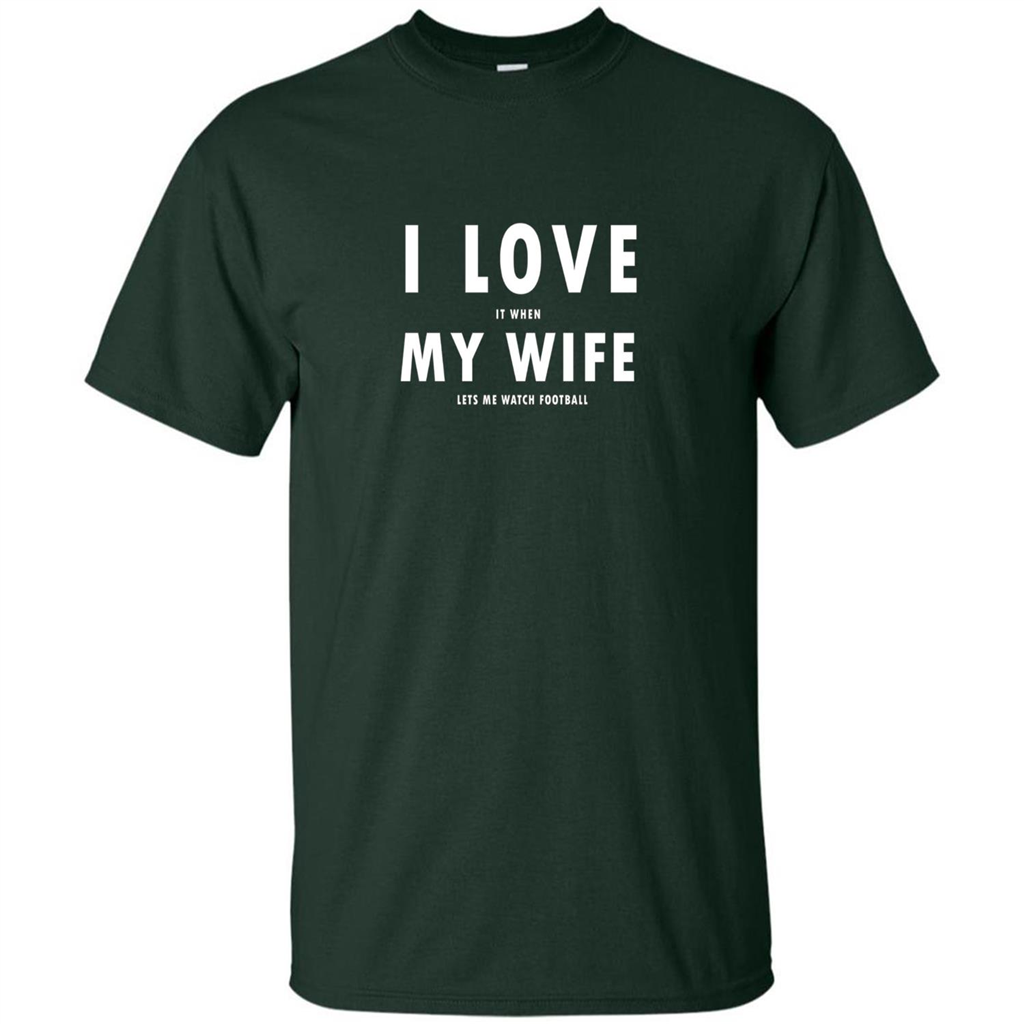 I Love It When My Wife Lets Me Watch Football T-shirt Forest Green