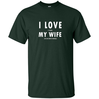 I Love It When My Wife Lets Me Watch Football T-shirt Forest Green