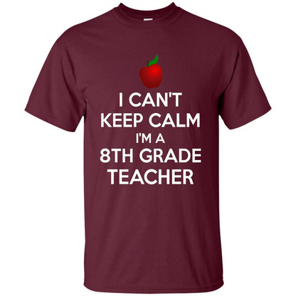 I Can't Keep Calm I'm A 8th Grade Teacher T-shirt