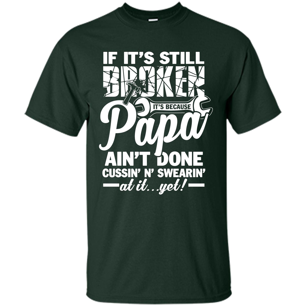Papa T-shirt If It's Still Broken It's Because Papa Ain't Done Cussin' N' Swearin' At It....Yet