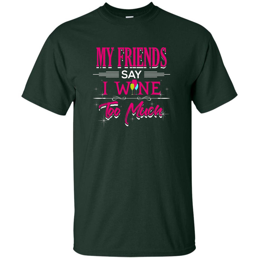 My Friends Say I Wine Too Much T-shirt Forest Green
