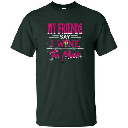 My Friends Say I Wine Too Much T-shirt Forest Green