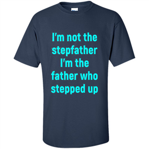 Fathers Day T-shirt I'm The Father Who Stepped Up