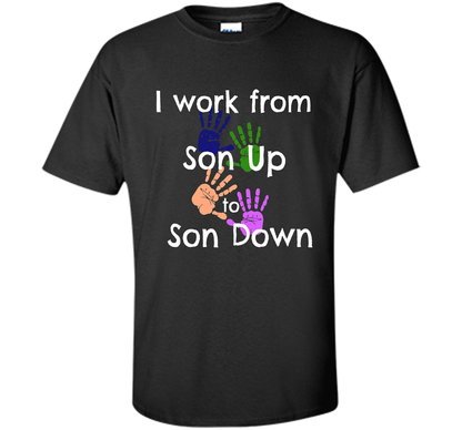SAHM Mom &amp; Dad Funny Tshirt I WORK FROM SON UP to SON DOWN cool shirt Black