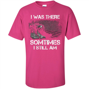 Military T-shirt I Was There Sometimes I Still Am