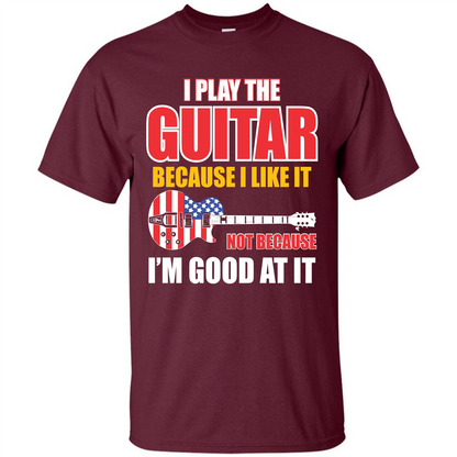 Guitar T-shirt I Play The Guitar Because I’m Good At It T-shirt Maroon