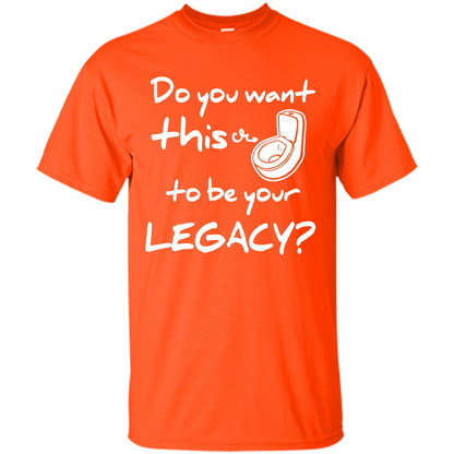 Funny T-shirt Do You Want This To Be Your Legacy Orange