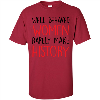 Well Behaved Women Rarely Make History T-Shirt Cardinal