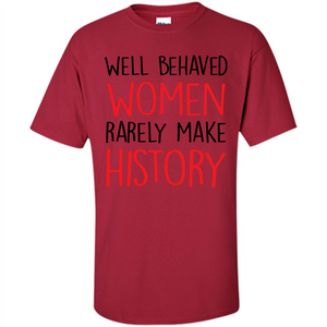 Well Behaved Women Rarely Make History T-Shirt