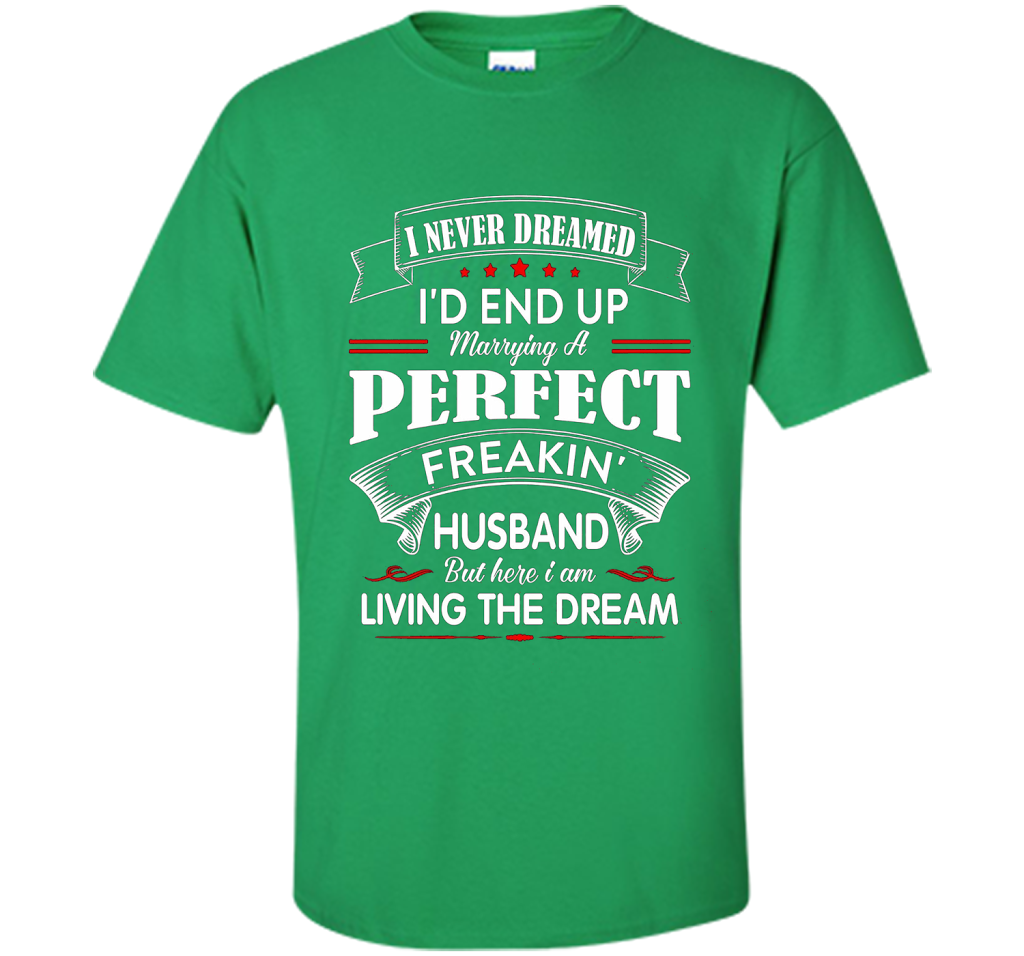 Husband T-shirt I Never Dreamed I'd End Up Marrying A Perfect Freakin' Wife T-shirt Irish Green