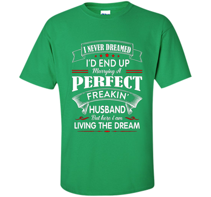 Husband T-shirt I Never Dreamed I'd End Up Marrying A Perfect Freakin' Wife T-shirt Irish Green