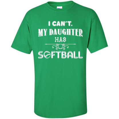 Softball Daughter T-shirt I Can‰۪t. My Daughter Has Softball Irish Green
