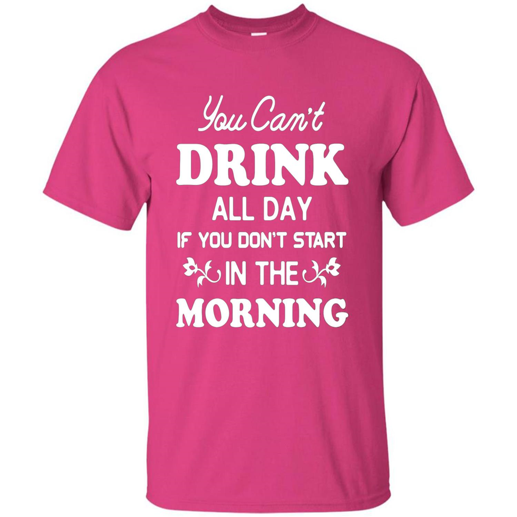You Can't Drink All Day If You Don't Start In Morning T-Shirt Heliconia