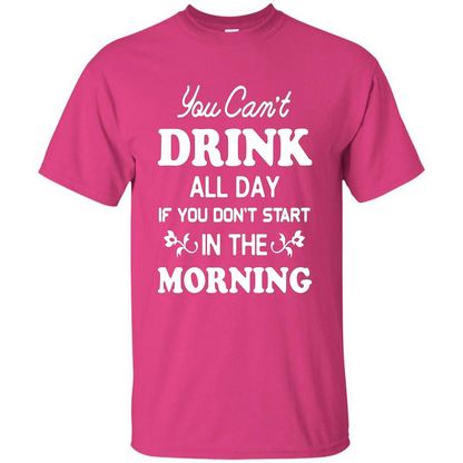 You Can't Drink All Day If You Don't Start In Morning T-Shirt Heliconia