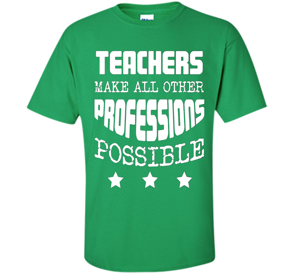 Teachers Make All Other Professions Possible T-shirt Irish Green