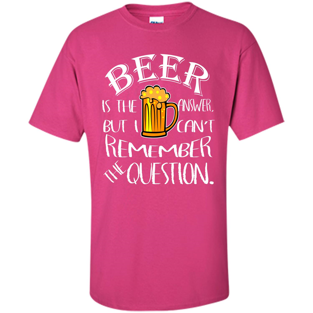 Beer T-shirt Is The Answer But I Cant Remember the Question Heliconia