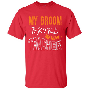 Teaher T-shirt My Broom Broke So Now I Teacher