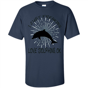 I Just Freaking Love Dolphins T-shirt