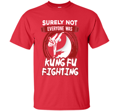 Surely Not Everyone Was Kung Fu Fighting T-shirt