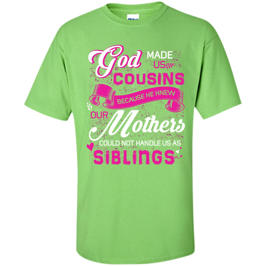 Family T-shirt God Made Us Cousins Because He Knew Our Mothers Could Not Handle Us As Siblings Lime