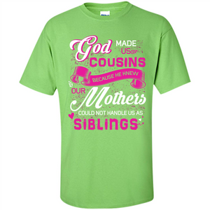 Family T-shirt God Made Us Cousins Because He Knew Our Mothers Could Not Handle Us As Siblings