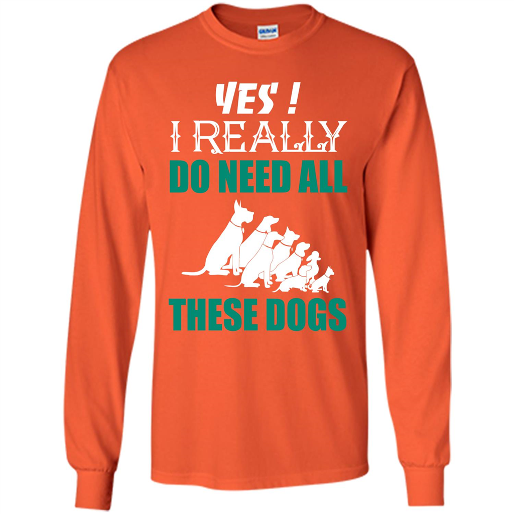 Dog Lover T-shirt Yes ! I Really Do Need All These Dogs T-shirt Orange