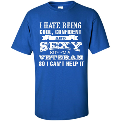 Military T-shirt I Hate Being Cool, Confident And Sexy But I‰۪m A Veteran Royal