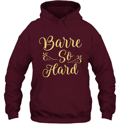 Barre So Hard Shirt Hoodie Hoodie Maroon