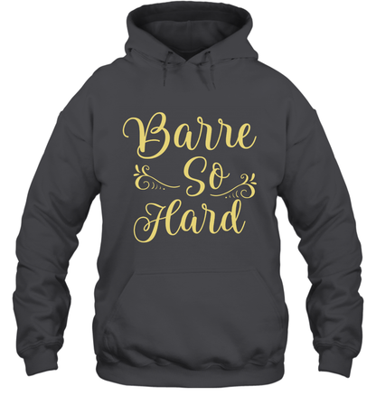 Barre So Hard Shirt Hoodie Hoodie Dark Heather