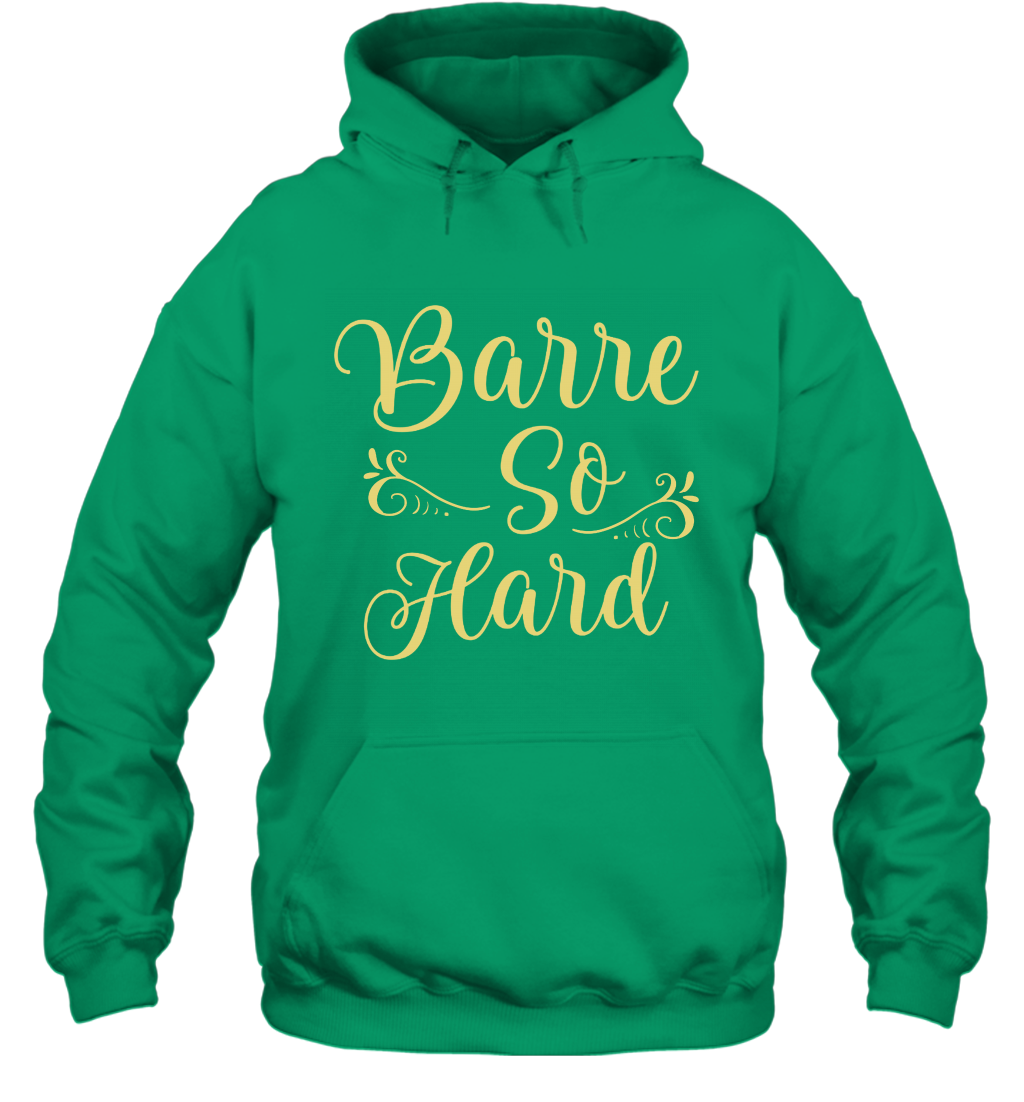 Barre So Hard Shirt Hoodie Hoodie Irish