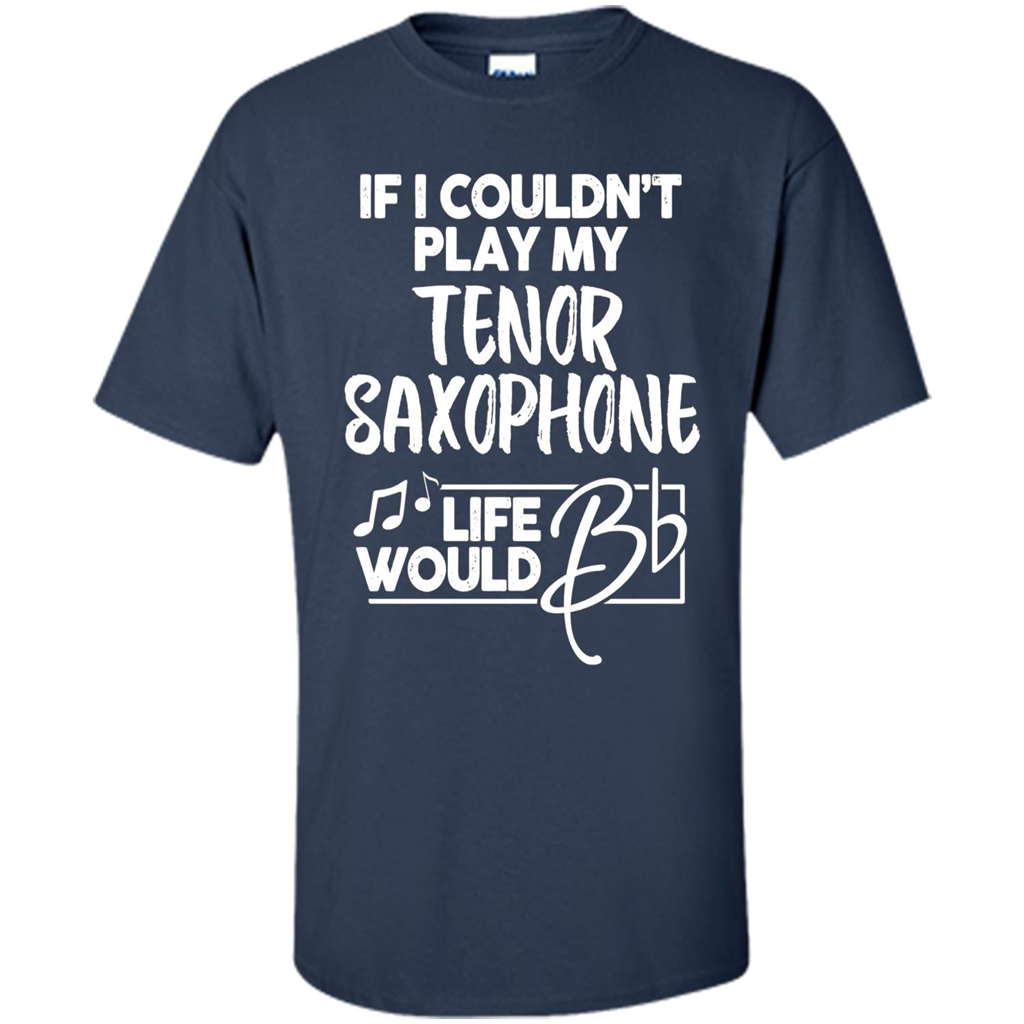 Music T-shirt If I Couldn't Play My Tenor Saxophone Navy