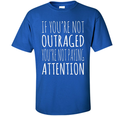 If You're Not Outraged You're Not Paying Attention T-shirt Royal