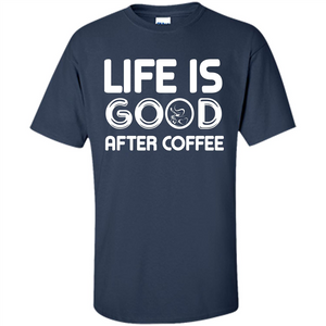 Coffee Lover T-shirt Life Is Good After Coffee