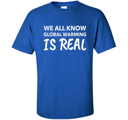 We All Know Global Warming Is Real - Climate Change T Shirt t-shirt Royal