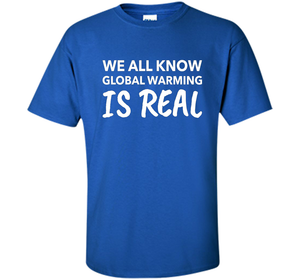 We All Know Global Warming Is Real - Climate Change T Shirt t-shirt