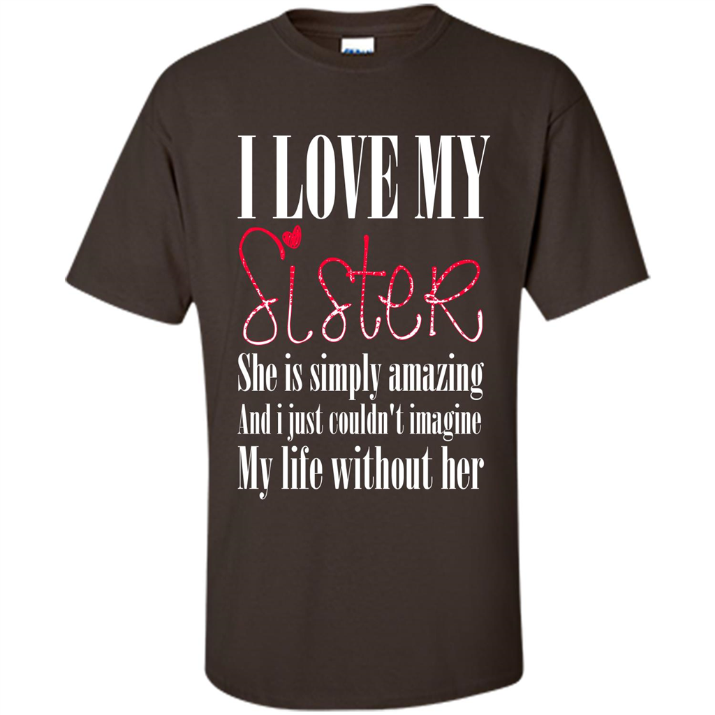 I Love My Sister T-shirt She Is Simply Amazing And I Just Couldn't Imagine My Life Without Her Dark Chocolate