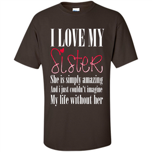 I Love My Sister T-shirt She Is Simply Amazing And I Just Couldn't Imagine My Life Without Her