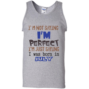 July T-shirt I'm Not Saying I Am Perfect I'm Just Saying I Was Born In July