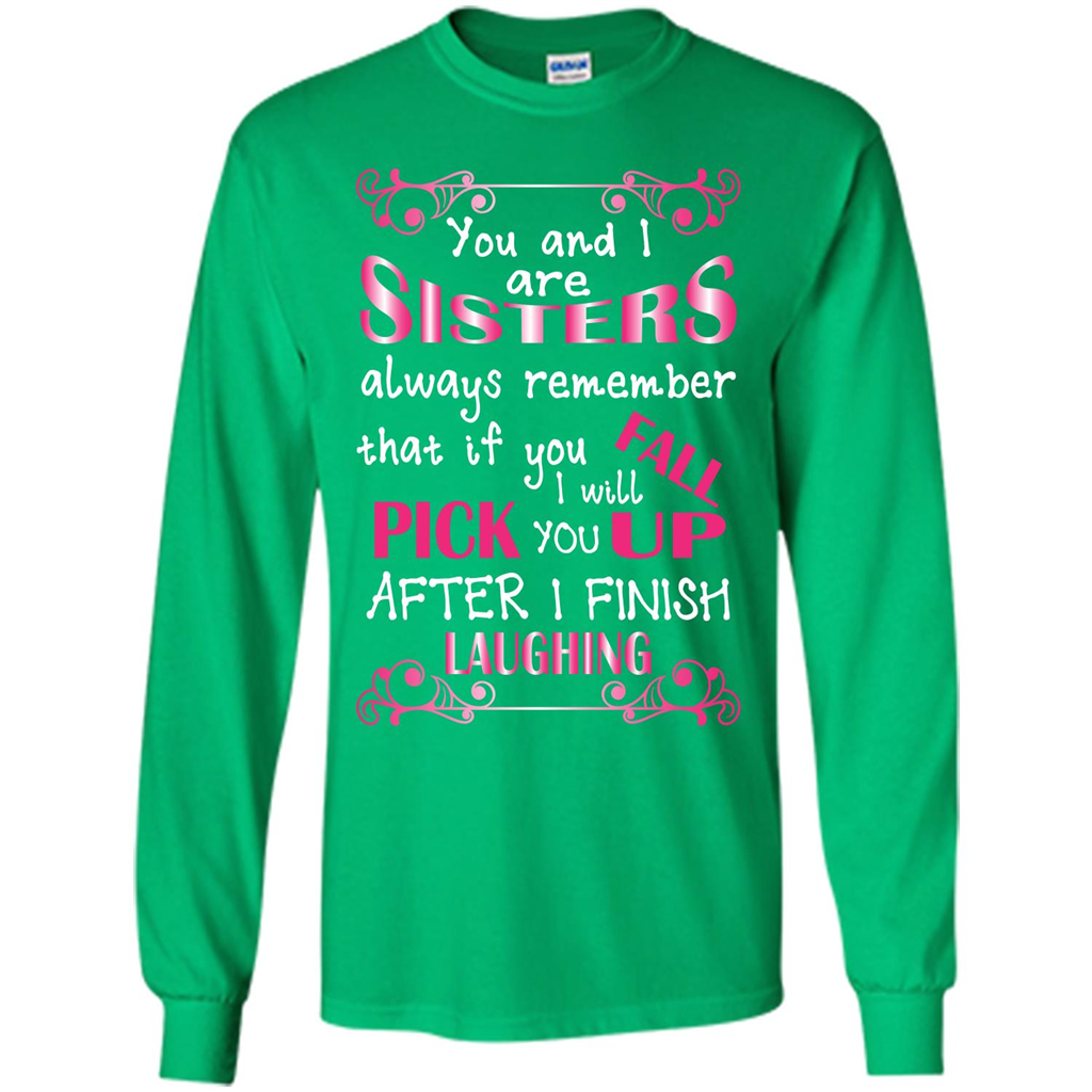 Family T-shirt You And I Are Sisters. If You FallI Will Pick You Up After I Finish Laughing Irish Green