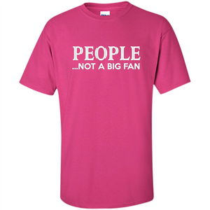 People Not a Big Fan shirt Funny Graphic T-shirt