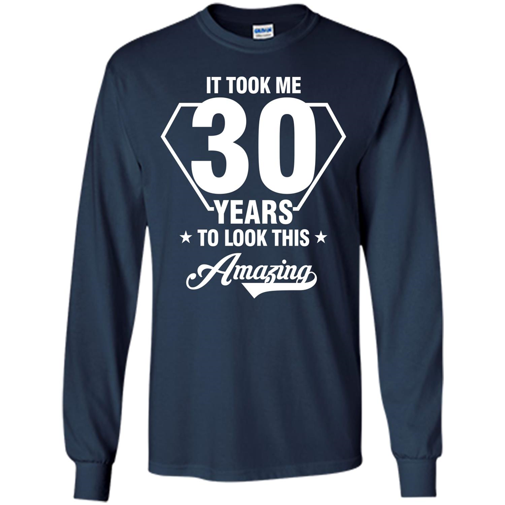 Birthday Gift T-shirt It Took Me 30 Years To Look This Amazing Navy